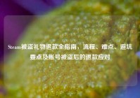 Steam被盗礼物退款全指南，流程、难点、避坑要点及账号被盗后的退款应对