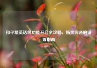 和平精英话筒功能开启全攻略，畅爽沟通的设置指南