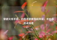 穿越火线手游，心慌手稳展竞技风采，手抖心慌成反差