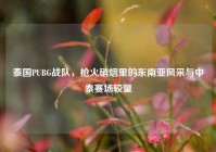 泰国PUBG战队，枪火硝烟里的东南亚风采与中泰赛场较量