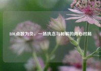 LOL点数为负，一场执念与和解的内心对局