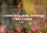 王者荣耀无缝连接设置指南，告别卡顿掉线，畅享连贯对战体验