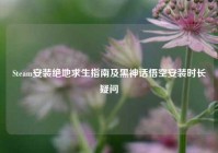 Steam安装绝地求生指南及黑神话悟空安装时长疑问