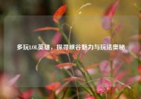 多玩LOL英雄，探寻峡谷魅力与玩法奥秘