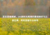 笑笑直播揭秘，LOL被时光掩埋的赛场秘史与江湖往事，附其直播平台探寻