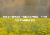 用迅雷下载CF及影片的相关疑问解答，可行性与网警检测问题解析