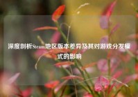 深度剖析Steam地区版本差异及其对游戏分发模式的影响
