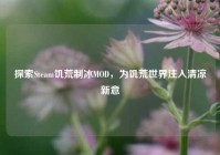 探索Steam饥荒制冰MOD，为饥荒世界注入清凉新意