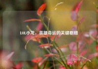 LOL小龙，英雄命运的关键枢纽