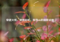穿越火线，突围彩虹，探寻AK的别样征程