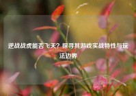 逆战战虎能否飞天？探寻其游戏实战特性与玩法边界