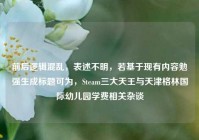 前后逻辑混乱，表述不明，若基于现有内容勉强生成标题可为，Steam三大天王与天津格林国际幼儿园学费相关杂谈