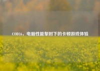 COD16，电脑性能掣肘下的卡顿游戏体验
