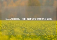 Steam令牌API，开启游戏安全便捷交互新篇