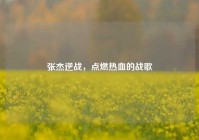张杰逆战，点燃热血的战歌