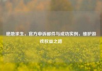 绝地求生，官方申诉邮件与成功实例，维护游戏权益之路