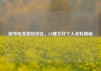 探寻电竞独特存在，CF唐文轩个人资料揭秘