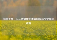 翡翠少女，Steam成就中的青春回响与少女魔净成就