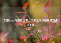 久违Steam与游戏世界，久未上学学校处理方式引关注