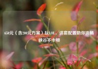 650元（含200元方案）玩LOL，这套配置助你流畅峡谷不卡顿