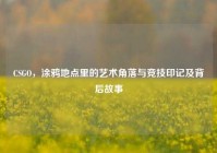 CSGO，涂鸦地点里的艺术角落与竞技印记及背后故事