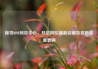 探寻DNF转区中心，开启阿拉德新征程及官网位置查询