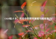 CSGO贴人卡，竞技中的独特策略与贴纸魅力