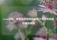Steam女性，重塑游戏格局的新势力与女性向游戏精选推荐