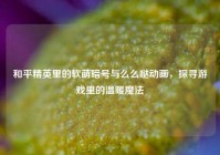 和平精英里的软萌暗号与么么哒动画，探寻游戏里的温暖魔法