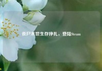 丧尸末世生存挣扎，登陆Steam