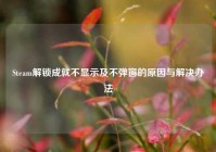 Steam解锁成就不显示及不弹窗的原因与解决办法