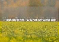 王者荣耀秋月芳华，获取方式与峡谷诗意浪漫