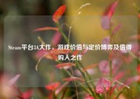 Steam平台3A大作，游戏价值与定价博弈及值得购入之作