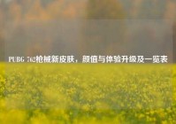 PUBG 762枪械新皮肤，颜值与体验升级及一览表