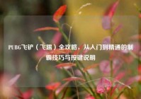 PUBG飞铲（飞踢）全攻略，从入门到精通的制霸技巧与按键说明