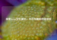 探索Steam女生模式，开启专属游戏新体验