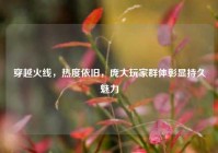 穿越火线，热度依旧，庞大玩家群体彰显持久魅力