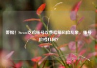 警惕！Steam吃鸡账号收费暗藏风险乱象，账号价格几何？