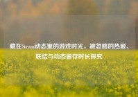 藏在Steam动态里的游戏时光，被忽略的热爱、联结与动态留存时长探究