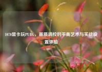 1070显卡玩PUBG，画质调校的平衡艺术与实战设置体验