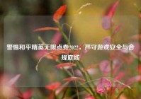 警惕和平精英无限点券2022，严守游戏安全与合规底线