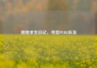 绝地求生日记，寻觅PUBG队友