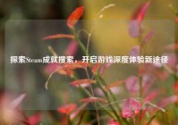 探索Steam成就搜索，开启游戏深度体验新途径