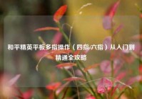和平精英平板多指操作（四指/六指）从入门到精通全攻略
