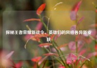 探秘王者荣耀新战令，英雄们的风格各异新皮肤