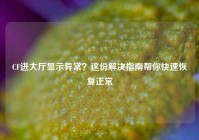 CF进大厅显示异常？这份解决指南帮你快速恢复正常