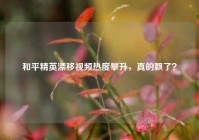 和平精英漂移视频热度攀升，真的飘了？
