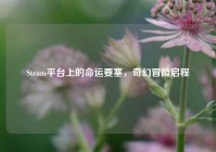 Steam平台上的命运要塞，奇幻冒险启程