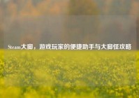 Steam大脚，游戏玩家的便捷助手与大脚怪攻略