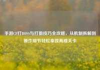手游CF打BOSS与打狙技巧全攻略，从机制拆解到操作细节轻松拿捏高难关卡